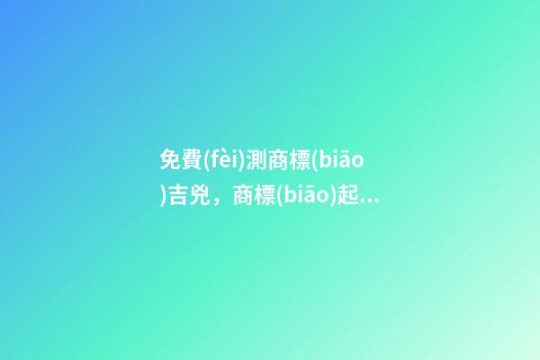 免費(fèi)測商標(biāo)吉兇，商標(biāo)起名大全？-第1張-商標(biāo)起名-玄機(jī)派