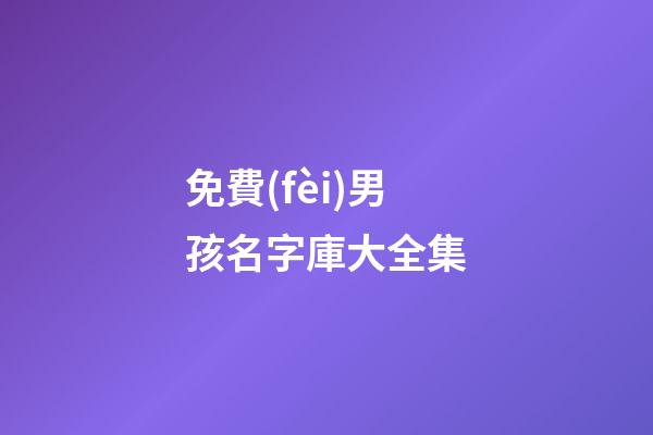 免費(fèi)男孩名字庫大全集(4000個(gè)好聽的男孩名字)-第1張-男孩起名-玄機(jī)派