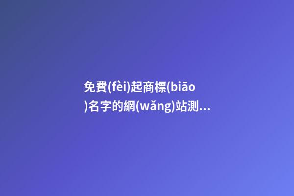 免費(fèi)起商標(biāo)名字的網(wǎng)站測(cè)試打分，商標(biāo)起名需要注意哪些？