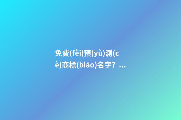 免費(fèi)預(yù)測(cè)商標(biāo)名字？商標(biāo)起名大全名字推薦-第1張-商標(biāo)起名-玄機(jī)派