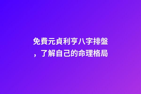 免費元貞利亨八字排盤，了解自己的命理格局(簡篇)-第1張-觀點-玄機派