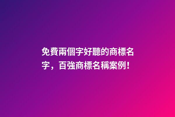 免費兩個字好聽的商標名字，百強商標名稱案例！