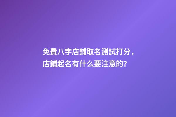 免費八字店鋪取名測試打分，店鋪起名有什么要注意的？-第1張-店鋪起名-玄機派