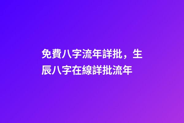 免費八字流年詳批，生辰八字在線詳批流年