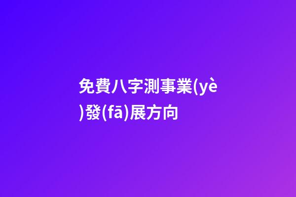 免費八字測事業(yè)發(fā)展方向