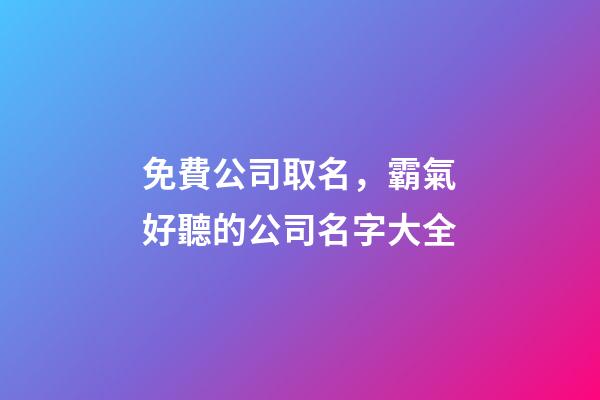 免費公司取名，霸氣好聽的公司名字大全-第1張-公司起名-玄機派