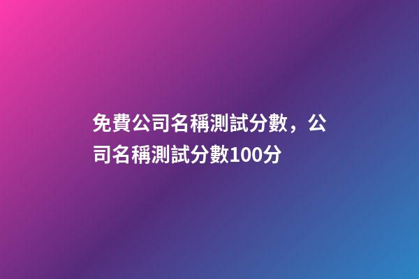免費公司名稱測試分數，公司名稱測試分數100分-第1張-公司起名-玄機派