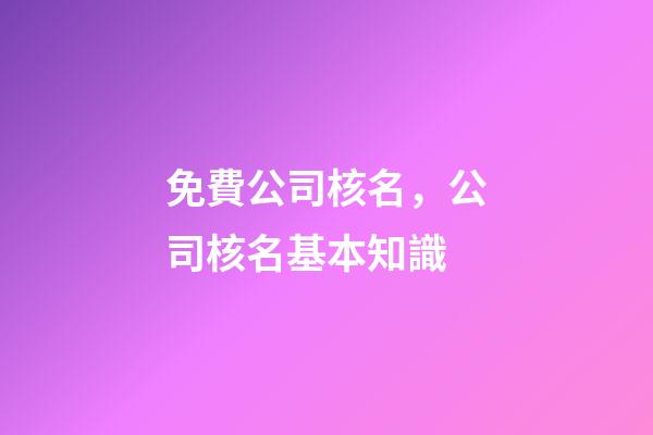免費公司核名，公司核名基本知識-第1張-公司起名-玄機派