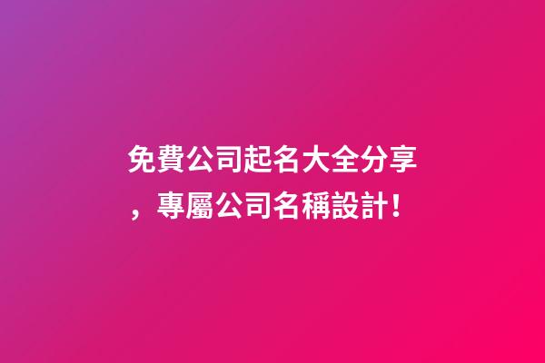 免費公司起名大全分享，專屬公司名稱設計！