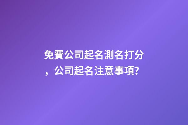 免費公司起名測名打分，公司起名注意事項？-第1張-公司起名-玄機派