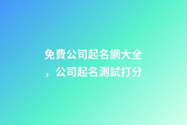 免費公司起名網大全，公司起名測試打分