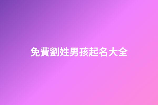 免費劉姓男孩起名大全(劉姓氏男孩起名大全)-第1張-男孩起名-玄機派