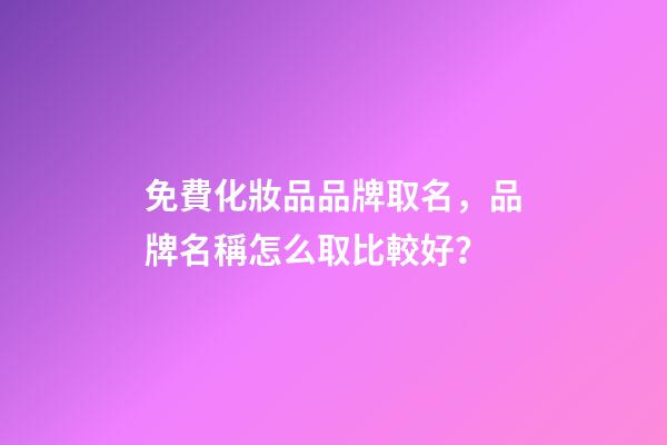 免費化妝品品牌取名，品牌名稱怎么取比較好？-第1張-商標(biāo)起名-玄機派
