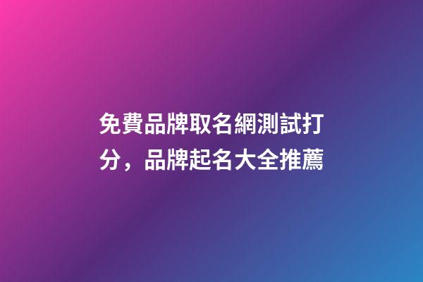 免費品牌取名網測試打分，品牌起名大全推薦-第1張-商標起名-玄機派