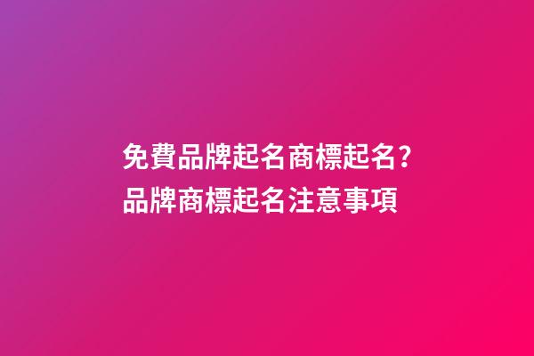 免費品牌起名商標起名？品牌商標起名注意事項-第1張-商標起名-玄機派