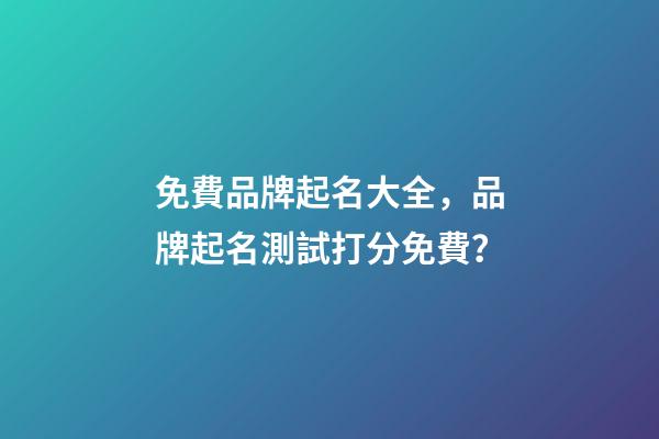 免費品牌起名大全，品牌起名測試打分免費？