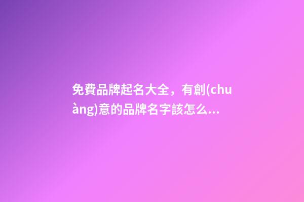 免費品牌起名大全，有創(chuàng)意的品牌名字該怎么取-第1張-商標起名-玄機派