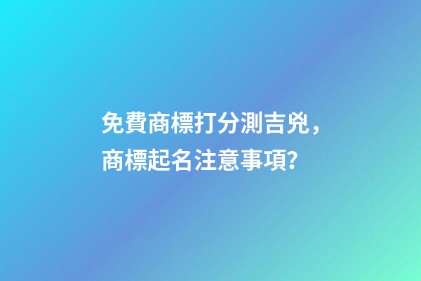 免費商標打分測吉兇，商標起名注意事項？-第1張-商標起名-玄機派
