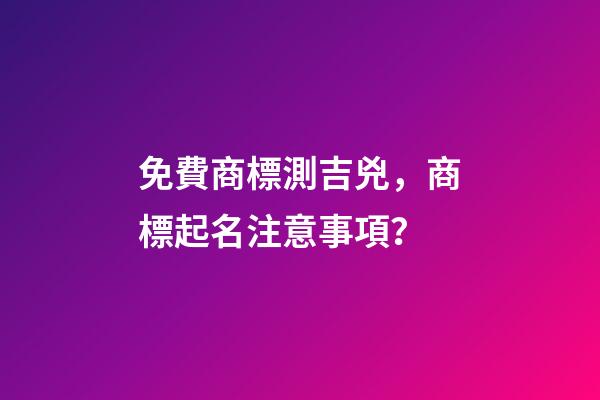 免費商標測吉兇，商標起名注意事項？