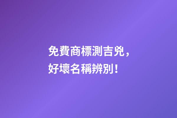 免費商標測吉兇，好壞名稱辨別！-第1張-商標起名-玄機派