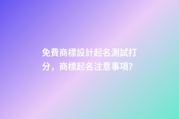 免費商標設計起名測試打分，商標起名注意事項？-第1張-商標起名-玄機派