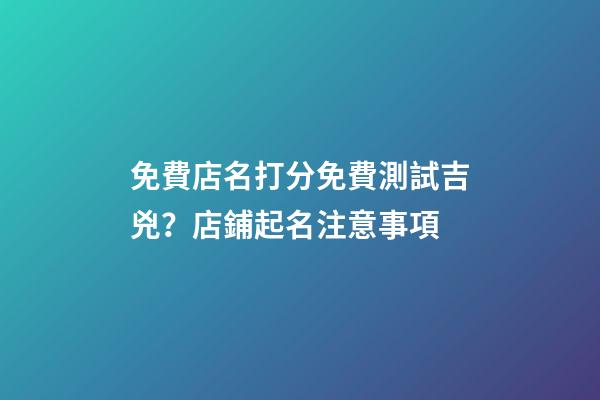 免費店名打分免費測試吉兇？店鋪起名注意事項-第1張-店鋪起名-玄機派