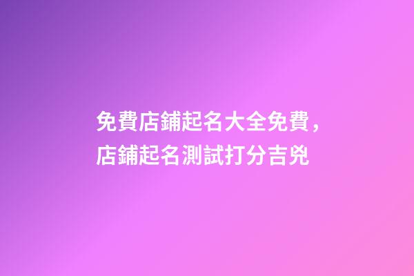 免費店鋪起名大全免費，店鋪起名測試打分吉兇-第1張-店鋪起名-玄機派