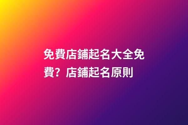 免費店鋪起名大全免費？店鋪起名原則