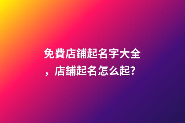 免費店鋪起名字大全，店鋪起名怎么起？-第1張-店鋪起名-玄機派