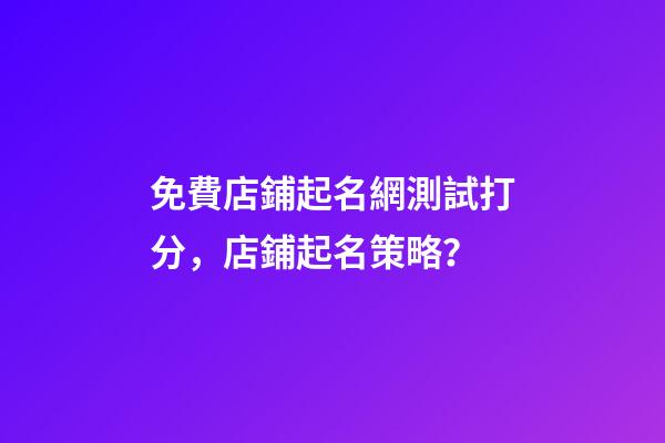 免費店鋪起名網測試打分，店鋪起名策略？-第1張-店鋪起名-玄機派