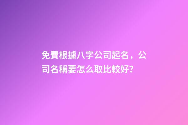 免費根據八字公司起名，公司名稱要怎么取比較好？-第1張-公司起名-玄機派