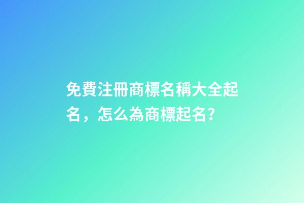 免費注冊商標名稱大全起名，怎么為商標起名？-第1張-商標起名-玄機派