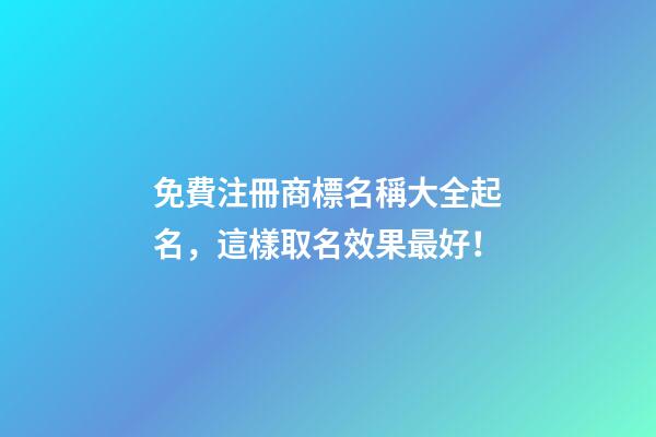 免費注冊商標名稱大全起名，這樣取名效果最好！