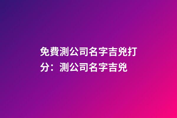 免費測公司名字吉兇打分：測公司名字吉兇