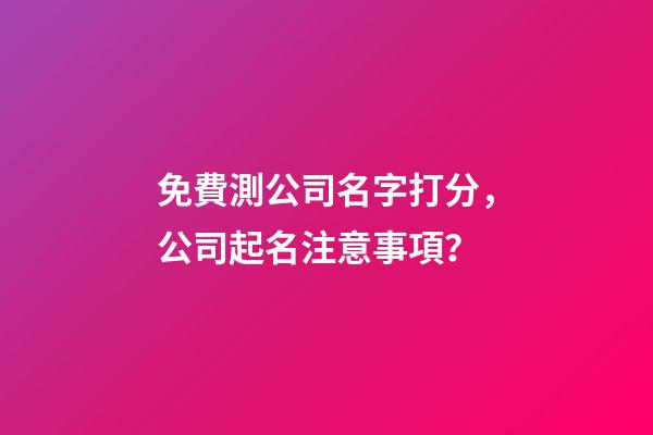 免費測公司名字打分，公司起名注意事項？-第1張-公司起名-玄機派