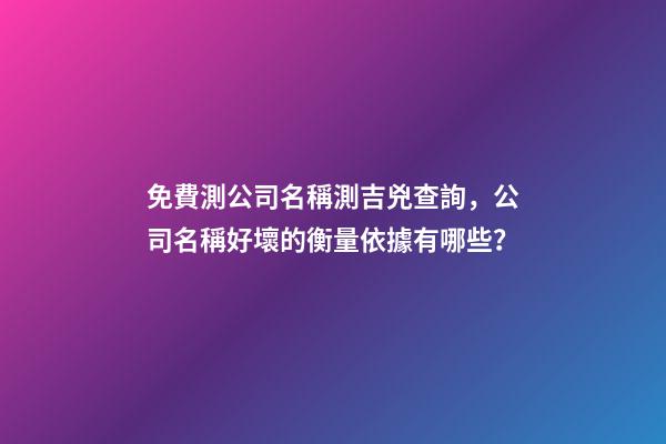 免費測公司名稱測吉兇查詢，公司名稱好壞的衡量依據有哪些？-第1張-公司起名-玄機派
