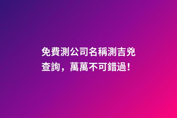 免費測公司名稱測吉兇查詢，萬萬不可錯過！