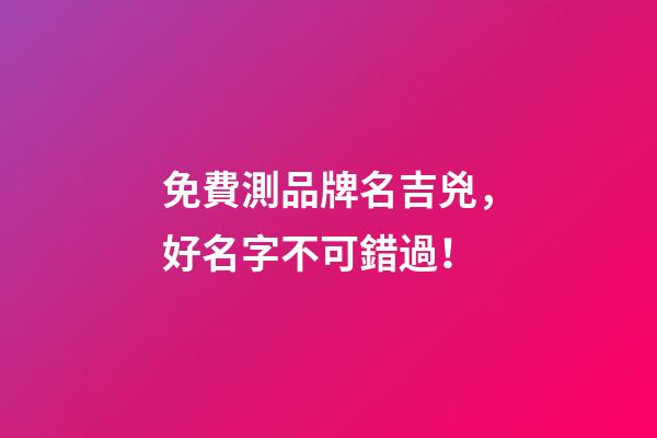免費測品牌名吉兇，好名字不可錯過！-第1張-商標(biāo)起名-玄機(jī)派