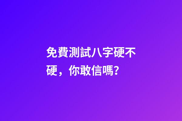 免費測試八字硬不硬，你敢信嗎？-第1張-觀點-玄機派