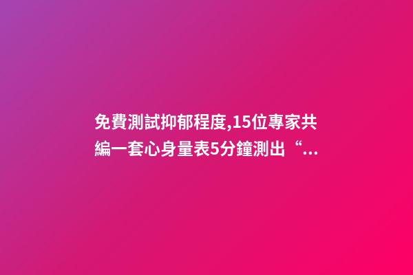 免費測試抑郁程度,15位專家共編一套心身量表5分鐘測出“查不出”的病-第1張-觀點-玄機派