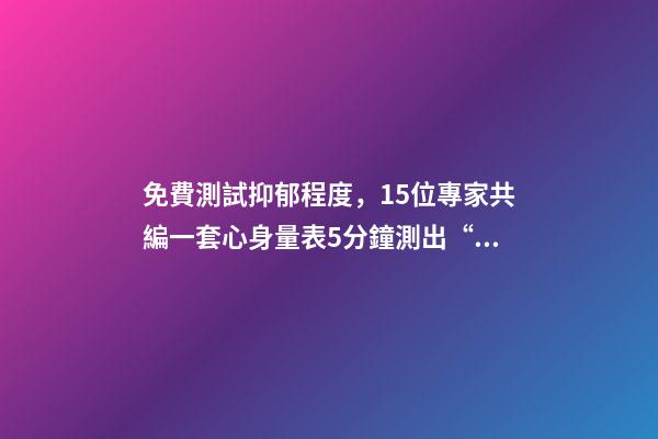 免費測試抑郁程度，15位專家共編一套心身量表5分鐘測出“查不出”的病-第1張-觀點-玄機派
