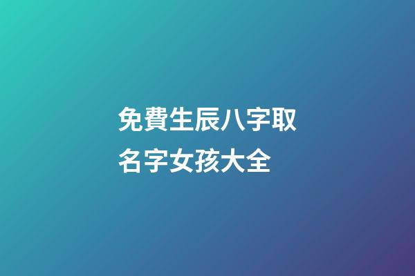 免費生辰八字取名字女孩大全(免費生辰八字取名字女孩大全四個字)-第1張-女孩起名-玄機派