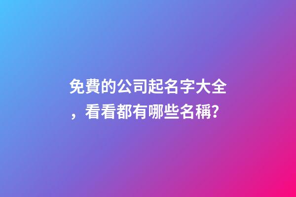 免費的公司起名字大全，看看都有哪些名稱？-第1張-公司起名-玄機派