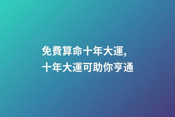 免費算命十年大運,十年大運可助你亨通-第1張-觀點-玄機派