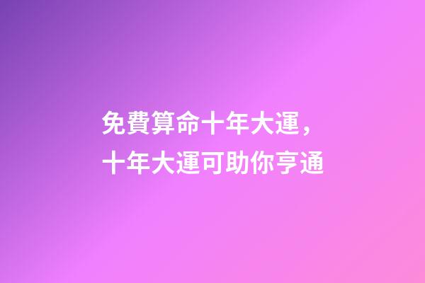 免費算命十年大運，十年大運可助你亨通-第1張-觀點-玄機派