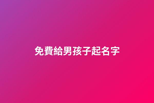 免費給男孩子起名字(免費給男兒取名字)-第1張-男孩起名-玄機派