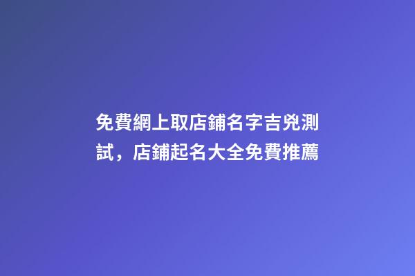 免費網上取店鋪名字吉兇測試，店鋪起名大全免費推薦