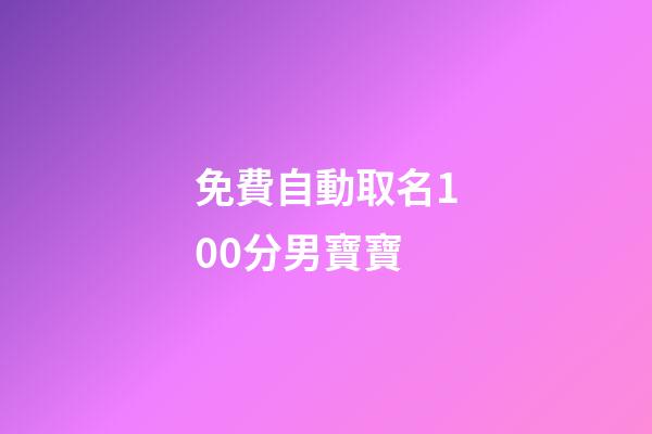 免費自動取名100分男寶寶(新生兒取名字大全免費)-第1張-男孩起名-玄機派