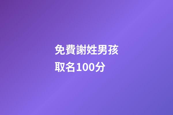 免費謝姓男孩取名100分(2023謝姓男孩取名)-第1張-男孩起名-玄機派