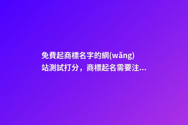 免費起商標名字的網(wǎng)站測試打分，商標起名需要注意哪些？